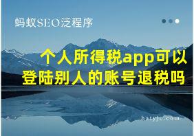 个人所得税app可以登陆别人的账号退税吗