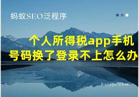 个人所得税app手机号码换了登录不上怎么办