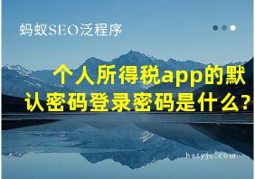 个人所得税app的默认密码登录密码是什么?