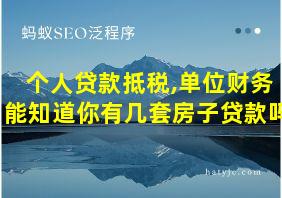 个人贷款抵税,单位财务能知道你有几套房子贷款吗