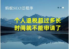 个人退税超过多长时间就不能申请了