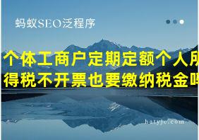 个体工商户定期定额个人所得税不开票也要缴纳税金吗