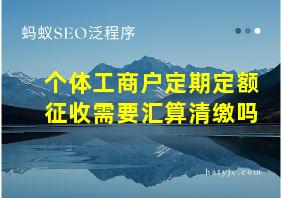 个体工商户定期定额征收需要汇算清缴吗