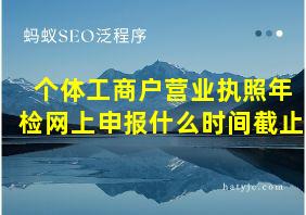 个体工商户营业执照年检网上申报什么时间截止