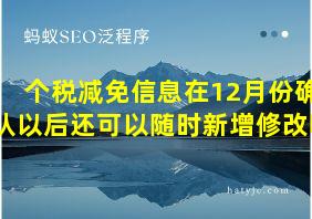 个税减免信息在12月份确认以后还可以随时新增修改吗