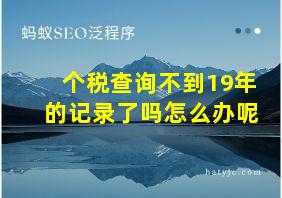 个税查询不到19年的记录了吗怎么办呢