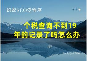 个税查询不到19年的记录了吗怎么办