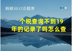 个税查询不到19年的记录了吗怎么查