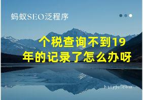 个税查询不到19年的记录了怎么办呀