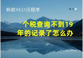 个税查询不到19年的记录了怎么办