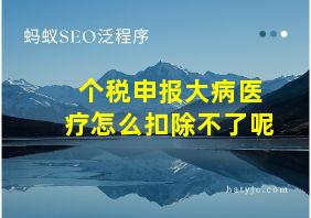 个税申报大病医疗怎么扣除不了呢