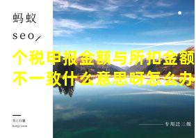 个税申报金额与所扣金额不一致什么意思呀怎么办