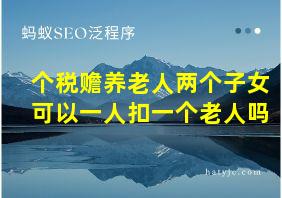 个税赡养老人两个子女可以一人扣一个老人吗