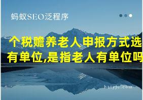 个税赡养老人申报方式选有单位,是指老人有单位吗