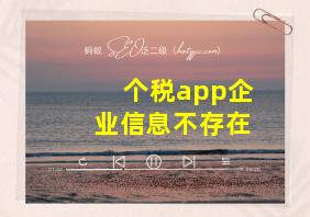 个税app企业信息不存在