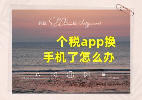 个税app换手机了怎么办