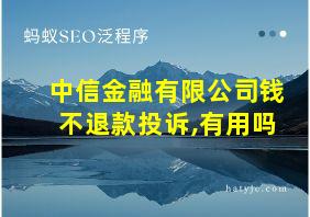 中信金融有限公司钱不退款投诉,有用吗