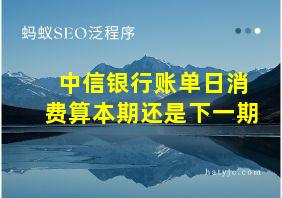 中信银行账单日消费算本期还是下一期