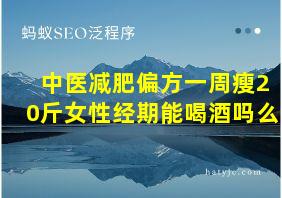 中医减肥偏方一周瘦20斤女性经期能喝酒吗么