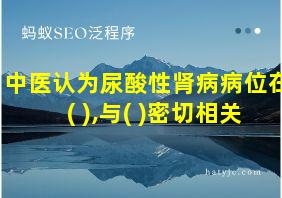 中医认为尿酸性肾病病位在( ),与( )密切相关