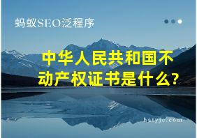 中华人民共和国不动产权证书是什么?