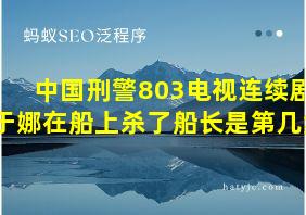 中国刑警803电视连续剧于娜在船上杀了船长是第几集