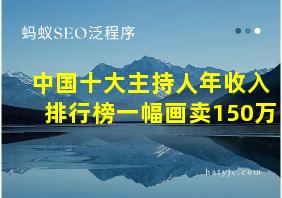 中国十大主持人年收入排行榜一幅画卖150万