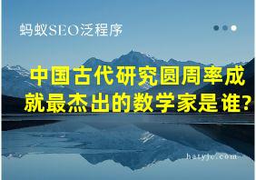 中国古代研究圆周率成就最杰出的数学家是谁?