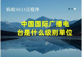 中国国际广播电台是什么级别单位