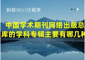 中国学术期刊网络出版总库的学科专辑主要有哪几种