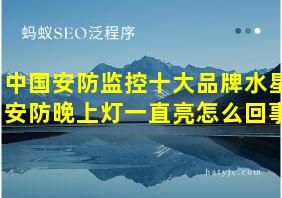 中国安防监控十大品牌水星安防晚上灯一直亮怎么回事