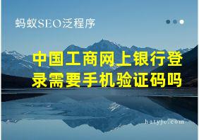 中国工商网上银行登录需要手机验证码吗