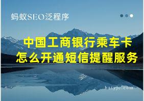 中国工商银行乘车卡怎么开通短信提醒服务