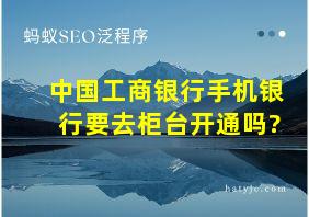 中国工商银行手机银行要去柜台开通吗?