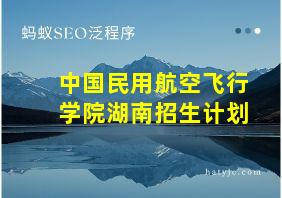 中国民用航空飞行学院湖南招生计划