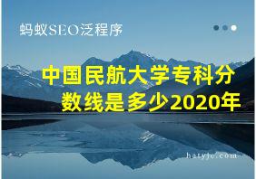 中国民航大学专科分数线是多少2020年