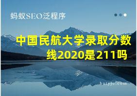 中国民航大学录取分数线2020是211吗