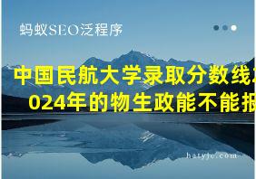 中国民航大学录取分数线2024年的物生政能不能报