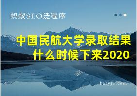 中国民航大学录取结果什么时候下来2020