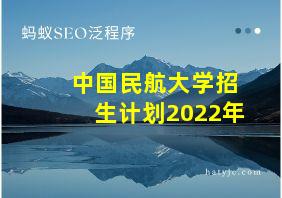 中国民航大学招生计划2022年