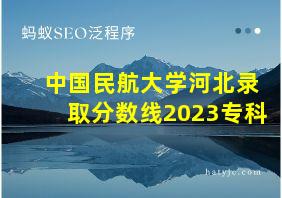 中国民航大学河北录取分数线2023专科