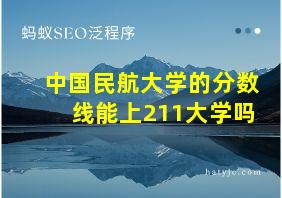 中国民航大学的分数线能上211大学吗