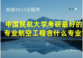 中国民航大学考研最好的专业航空工程含什么专业?