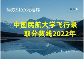 中国民航大学飞行录取分数线2022年