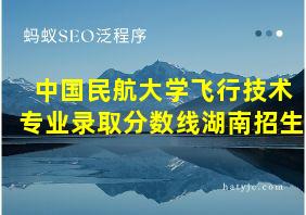 中国民航大学飞行技术专业录取分数线湖南招生