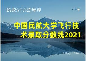 中国民航大学飞行技术录取分数线2021