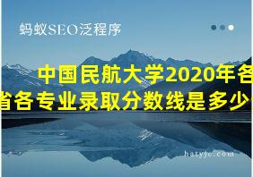 中国民航大学2020年各省各专业录取分数线是多少分