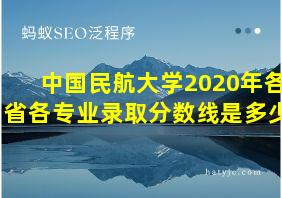 中国民航大学2020年各省各专业录取分数线是多少