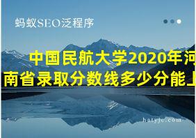 中国民航大学2020年河南省录取分数线多少分能上