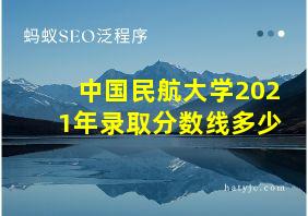 中国民航大学2021年录取分数线多少